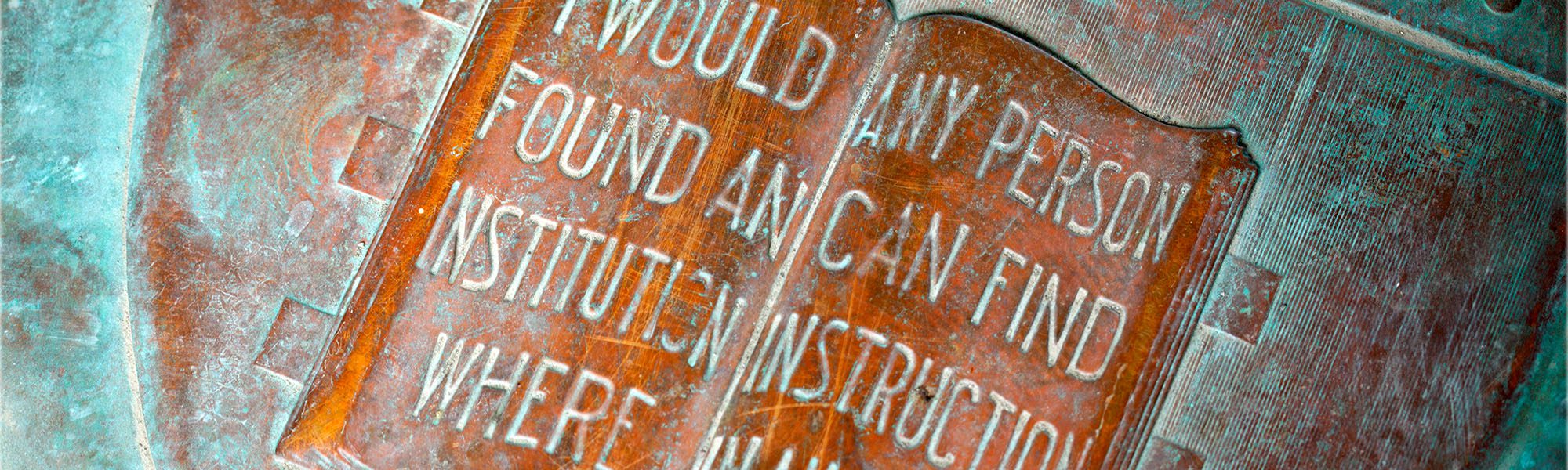 Sign says I would found an institution where any person can find instruction in any study.